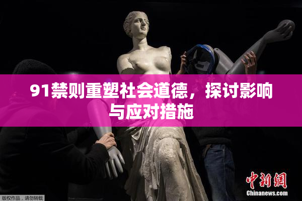 91禁则重塑社会道德，探讨影响与应对措施