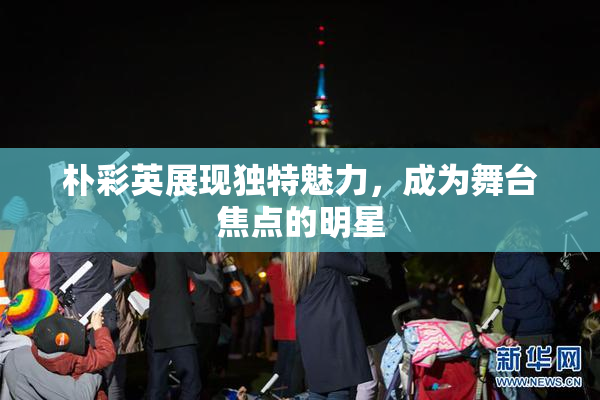 朴彩英展现独特魅力，成为舞台焦点的明星