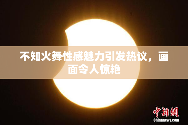 不知火舞性感魅力引发热议，画面令人惊艳
