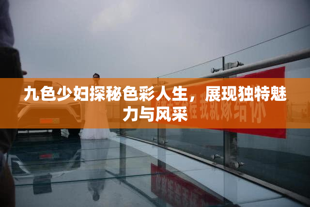 九色少妇探秘色彩人生，展现独特魅力与风采