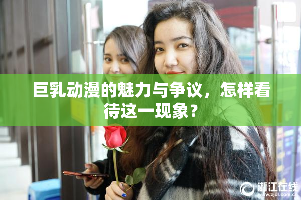 巨乳动漫的魅力与争议，怎样看待这一现象？