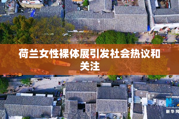 荷兰女性裸体展引发社会热议和关注