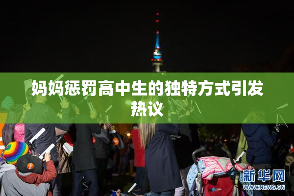 妈妈惩罚高中生的独特方式引发热议