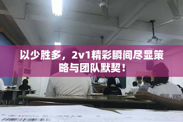 以少胜多，2v1精彩瞬间尽显策略与团队默契！