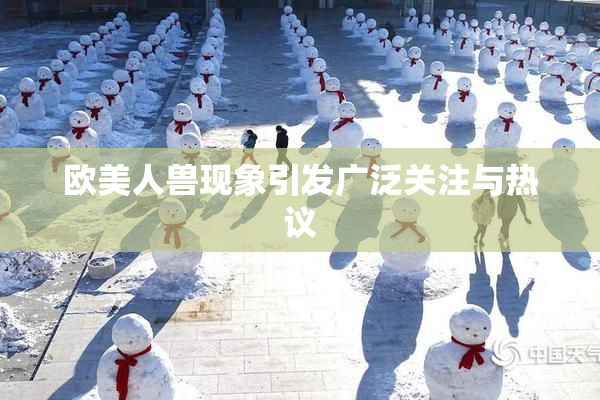 欧美人兽现象引发广泛关注与热议