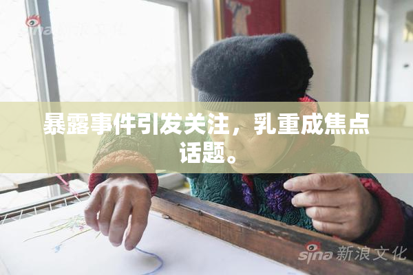 暴露事件引发关注，乳重成焦点话题。