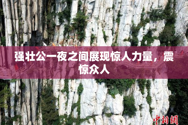 强壮公一夜之间展现惊人力量，震惊众人