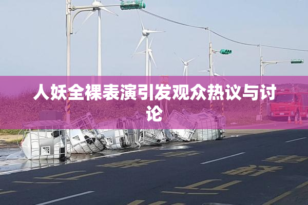 人妖全裸表演引发观众热议与讨论