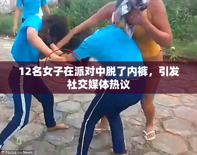12名女子在派对中脱了内裤，引发社交媒体热议