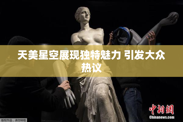 天美星空展现独特魅力 引发大众热议