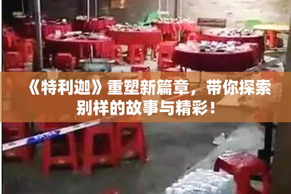 《特利迦》重塑新篇章，带你探索别样的故事与精彩！