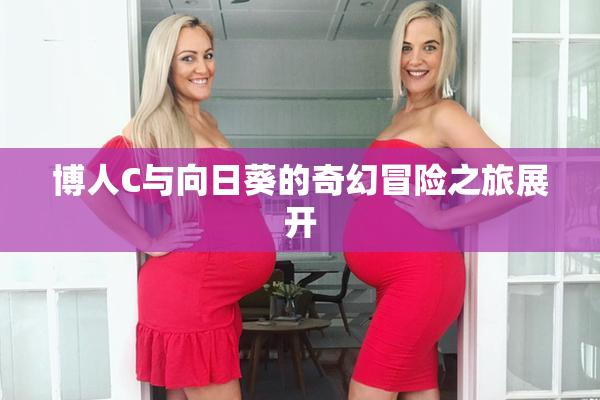 博人C与向日葵的奇幻冒险之旅展开