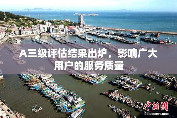 A三级评估结果出炉，影响广大用户的服务质量