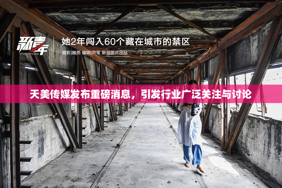 天美传媒发布重磅消息，引发行业广泛关注与讨论