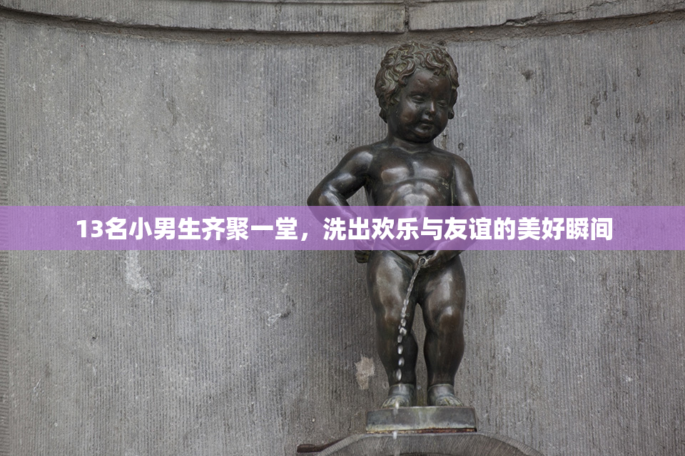 13名小男生齐聚一堂，洗出欢乐与友谊的美好瞬间