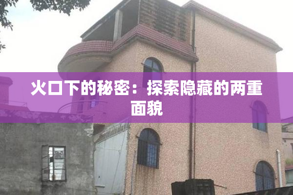 火口下的秘密：探索隐藏的两重面貌