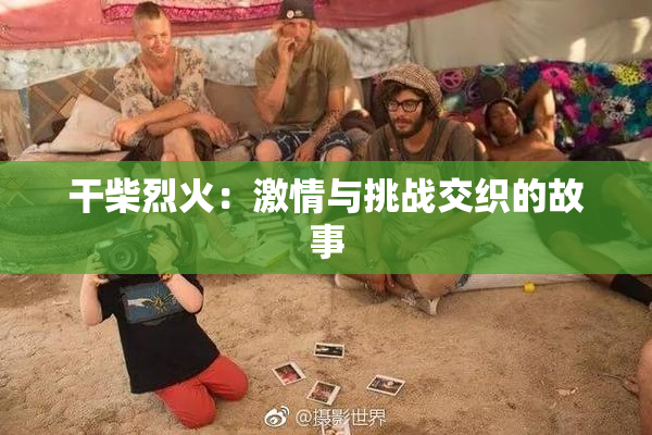 干柴烈火：激情与挑战交织的故事