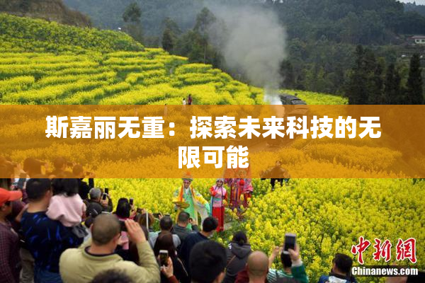 斯嘉丽无重：探索未来科技的无限可能