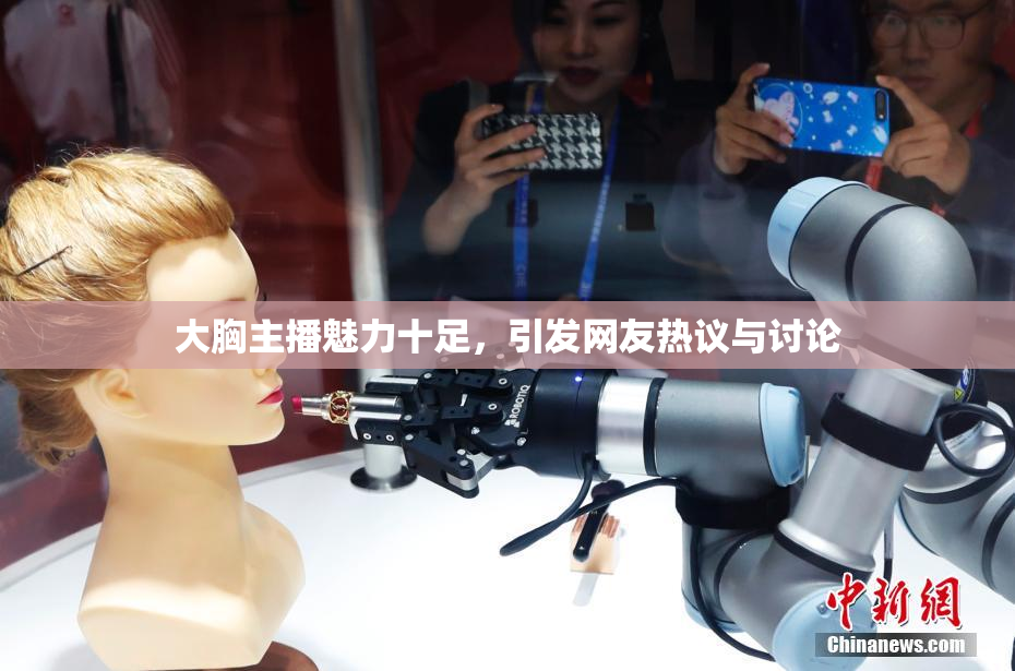 大胸主播魅力十足，引发网友热议与讨论