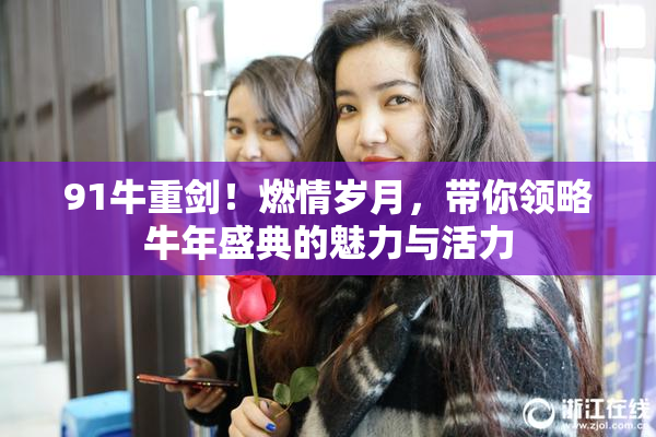 91牛重剑！燃情岁月，带你领略牛年盛典的魅力与活力