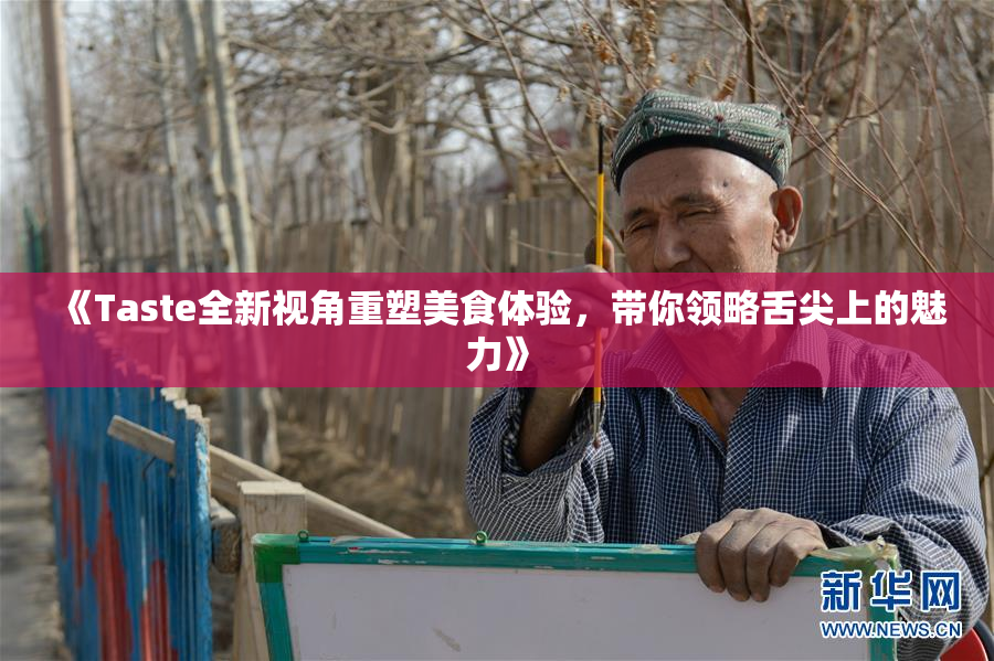 《Taste全新视角重塑美食体验，带你领略舌尖上的魅力》