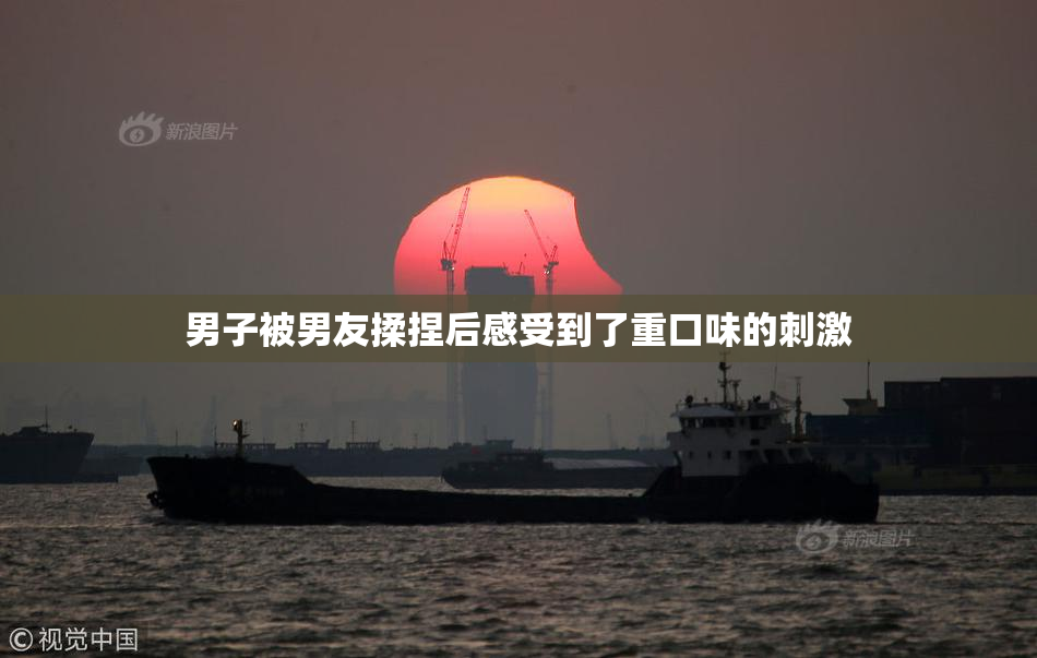 男子被男友揉捏后感受到了重口味的刺激