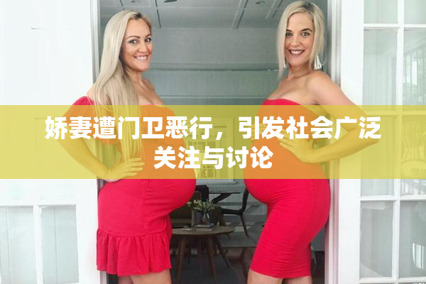 娇妻遭门卫恶行，引发社会广泛关注与讨论