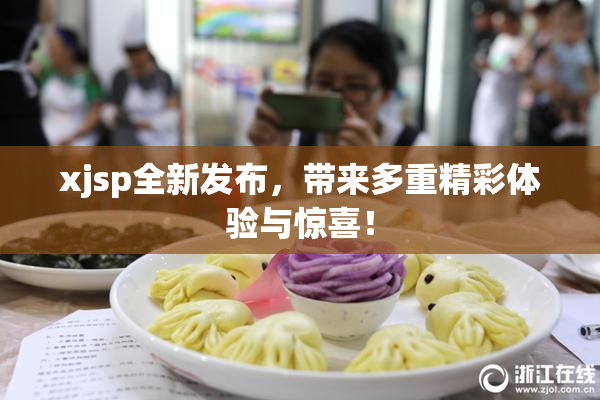 xjsp全新发布，带来多重精彩体验与惊喜！