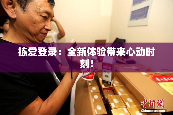 拣爱登录：全新体验带来心动时刻！