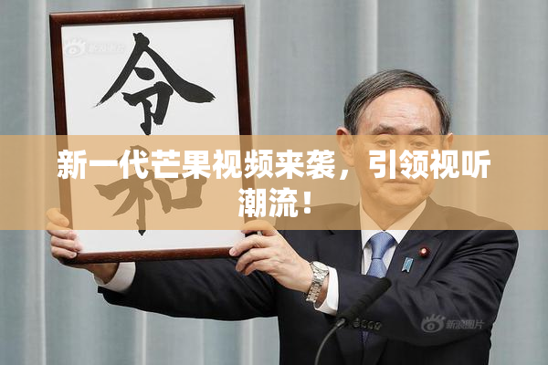 新一代芒果视频来袭，引领视听潮流！