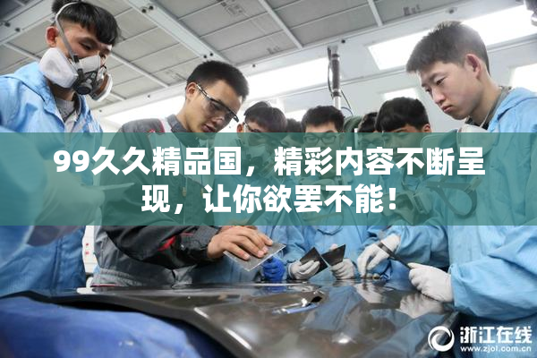 99久久精品国，精彩内容不断呈现，让你欲罢不能！