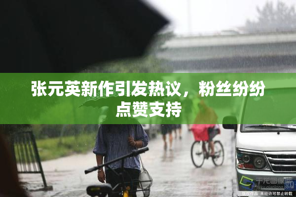 张元英新作引发热议，粉丝纷纷点赞支持