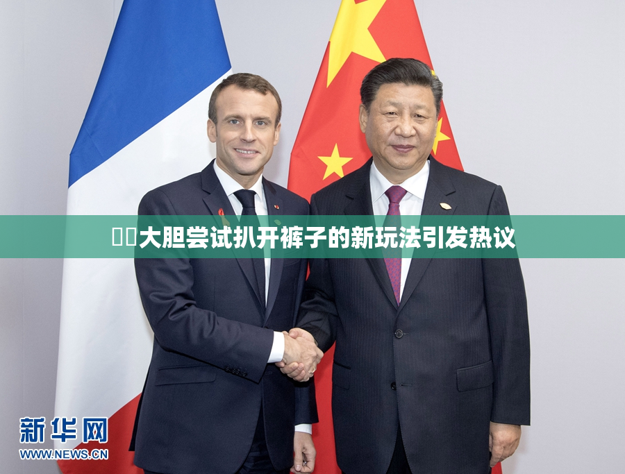 妺妺大胆尝试扒开裤子的新玩法引发热议