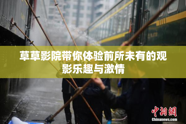 草草影院带你体验前所未有的观影乐趣与激情