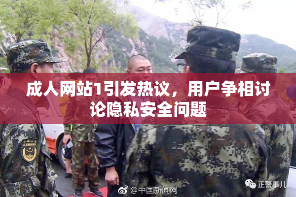 成人网站1引发热议，用户争相讨论隐私安全问题