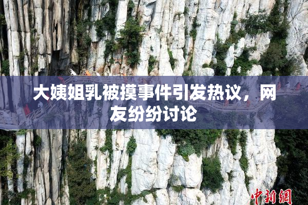 大姨姐乳被摸事件引发热议，网友纷纷讨论