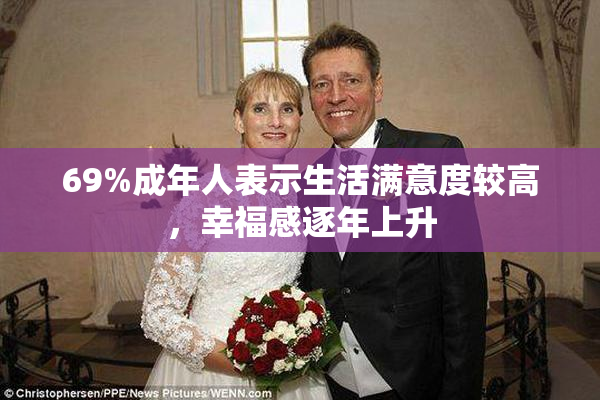 69%成年人表示生活满意度较高，幸福感逐年上升