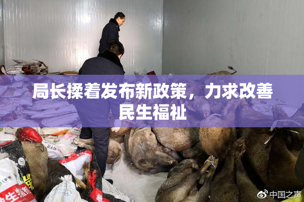 局长揉着发布新政策，力求改善民生福祉