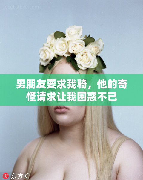 男朋友要求我骑，他的奇怪请求让我困惑不已