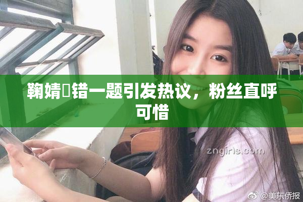 鞠婧祎错一题引发热议，粉丝直呼可惜