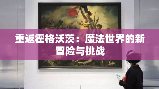 重返霍格沃茨：魔法世界的新冒险与挑战