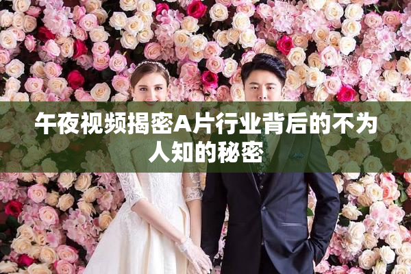 午夜视频揭密A片行业背后的不为人知的秘密