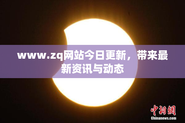 www.zq网站今日更新，带来最新资讯与动态