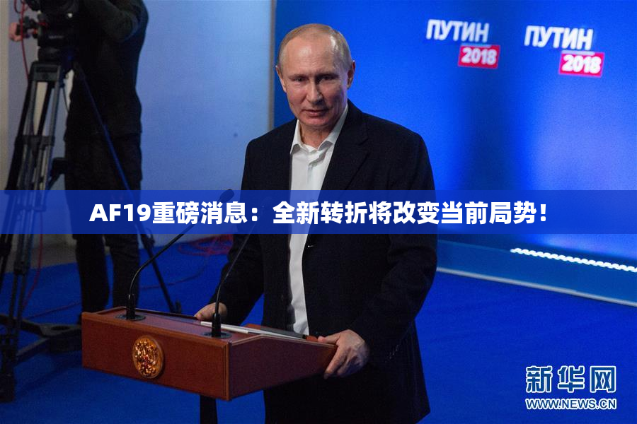 AF19重磅消息：全新转折将改变当前局势！