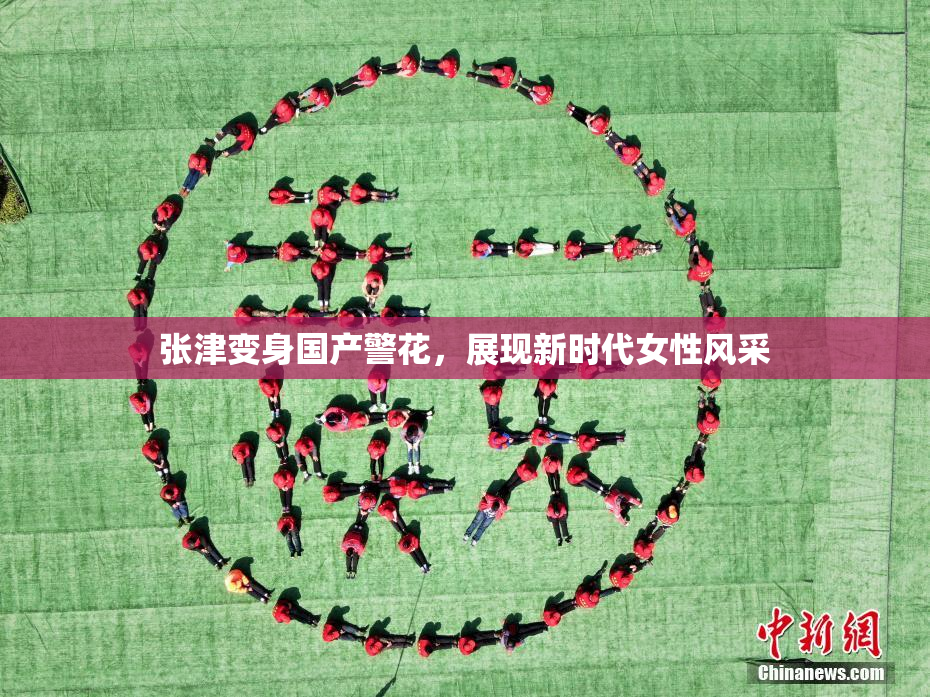 张津变身国产警花，展现新时代女性风采