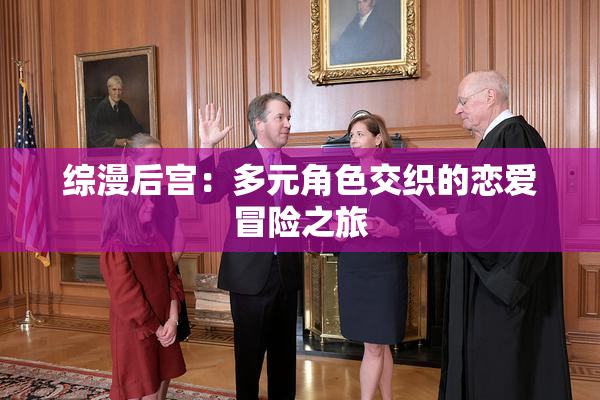 综漫后宫：多元角色交织的恋爱冒险之旅