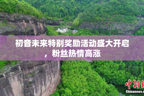 初音未来特别奖励活动盛大开启，粉丝热情高涨
