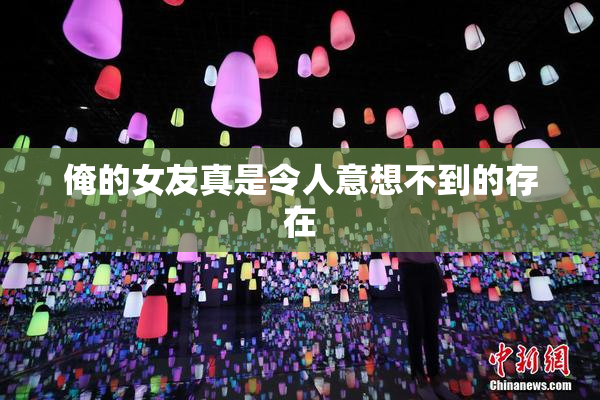 俺的女友真是令人意想不到的存在