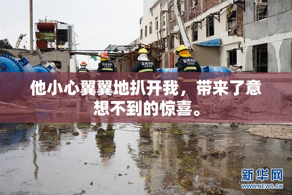 他小心翼翼地扒开我，带来了意想不到的惊喜。
