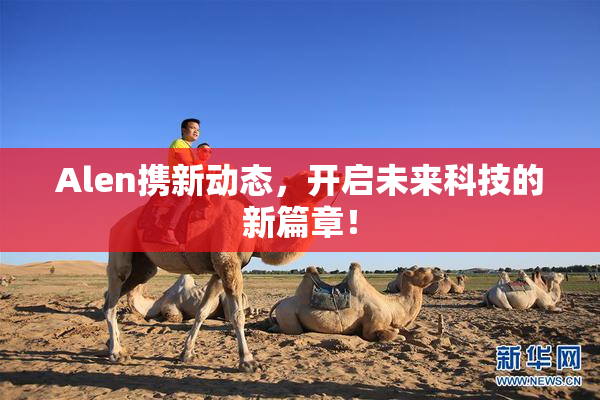 Alen携新动态，开启未来科技的新篇章！